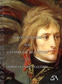 Napoléon Bonaparte - Notes et maximes pour la conquète du pouvoir et comment faire la guerre.