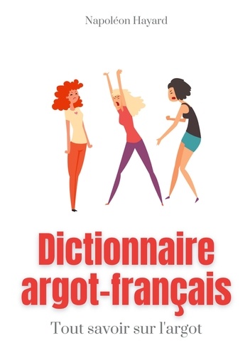 Dictionnaire Argot-Français. Tous savoir sur l'argot : expressions familières, jurons, jeux de mots, et autres formules argotiques