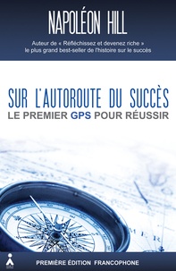 Napoleon Hill - Sur lautoroute du succès - Le premier GPS pour réussir.