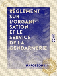 Napoléon III - Règlement sur l'organisation et le service de la gendarmerie - Décret du 1er mars 1854.