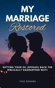 My Marriage Restored: Getting Your Ex (Spouse) back the Biblically Guaranteed Way!