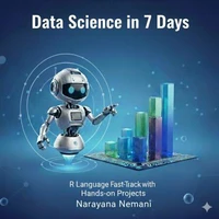 Data Science in 7 days: R Language Fast-Track with Hands-on Projects