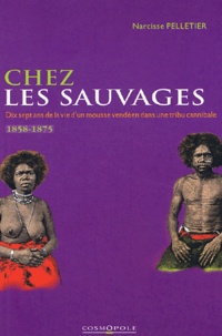Narcisse Pelletier - Chez Les Sauvages. Dix-Sept Ans De La Vie D'Un Mousse Vendeen Dans Une Tribu Cannibale, 1858-1875.