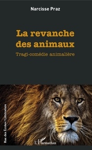 Narcisse Praz - La revanche des animaux - Tragi-comédie animalière.