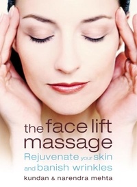 Narendra Mehta et Kundan Mehta - The Face Lift Massage - Rejuvenate Your Skin and Reduce Fine Lines and Wrinkles.