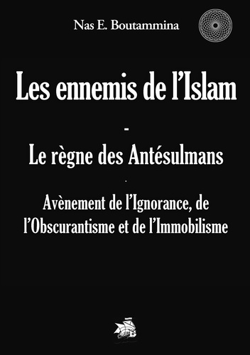 Les ennemis de l'Islam, le règne des antésulmans. Avènement de l'Ignorance, de l'Obscurantisme et de l'Immobilisme