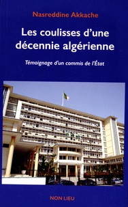 Nasreddine Akkache - Les coulisses d'une décennie algérienne - Témoignage d'un commis de l'Etat.