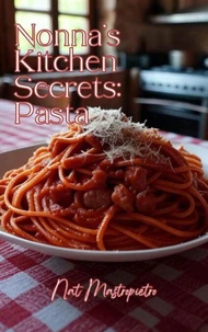 Nonna’s Kitchen Secrets: Pasta - Authentic Italian Recipes for Every Home Cook