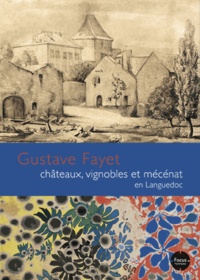 Natacha Abriat et Alix Audurier-Cros - Gustave Fayet - Châteaux, vignobles et mécénat en Languedoc.