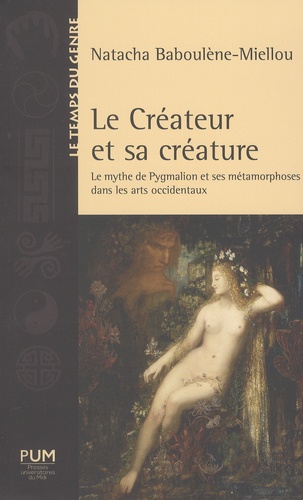 Natacha Baboulène-Miellou - Le créateur et sa créature - Le mythe de Pygmalion et ses métamorphoses dans les arts occidentaux.
