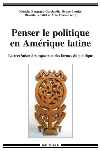 Natacha Borgeaud-Garciandia et Bruno Lautier - Penser le politique en Amérique latine - La recréation des espaces et des formes du politique.