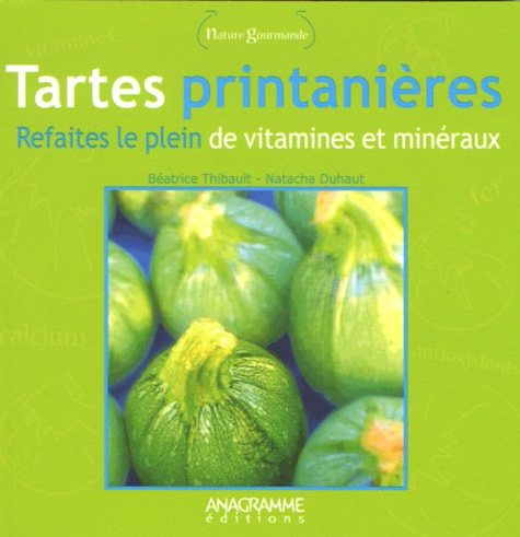 Natacha Duhaut et Béatrice Thibault - Tartes printanières - Refaites le plein de vitamines et minéraux.