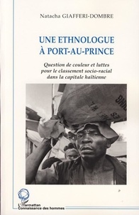 Natacha Giafferi-Dombre - Une ethnologue à Port-Au-Prince - Question de couleur et luttes pour le classement socio-racial dans la capitale haïtienne..
