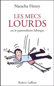 Natacha Henry - Les Mecs Lourds Ou Le Paternalisme Lubrique.