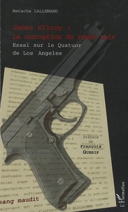 Natacha Lallemand - James Ellroy : la corruption du roman noir - Essai sur le Quatuor de Los Angeles.