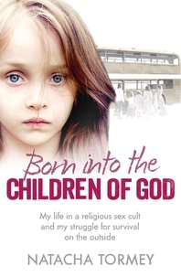 Natacha Tormey - Born into the Children of God - My life in a religious sex cult and my struggle for survival on the outside.