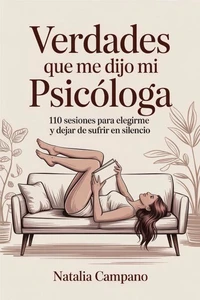 Verdades que me dijo mi psicóloga - 110 Sesiones para Elegirme y Dejar de Sufrir en Silencio