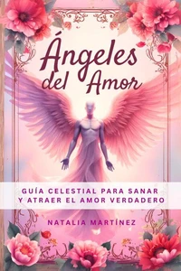 Ángeles  Del Amor - Guía Celestial Para Sanar Y Atraer El Amor Verdadero