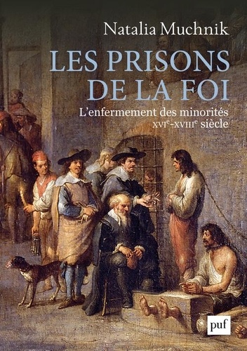 Les prisons de la foi. L'enfermement des minorités (XVIe - XVIIIe siècle)