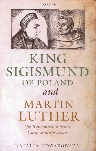 Natalia Nowakowska - King Sigismund of Poland and Martin Luther - The Reformation before Confessionalization.