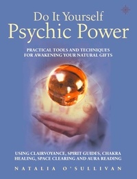 Natalia O’Sullivan - Do It Yourself Psychic Power - Practical Tools and Techniques for Awakening Your Natural Gifts using Clairvoyance, Spirit Guides, Chakra Healing, Space Clearing and Aura Reading.