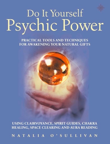 Natalia O’Sullivan - Do It Yourself Psychic Power - Practical Tools and Techniques for Awakening Your Natural Gifts using Clairvoyance, Spirit Guides, Chakra Healing, Space Clearing and Aura Reading.