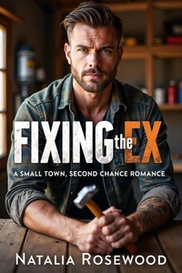 Fixing the Ex: A Small Town, Second Chance Romance