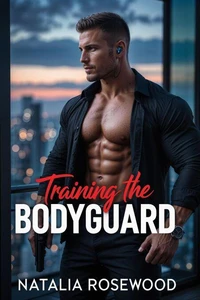 Training the Bodyguard: A Protective, Forced Proximity Romance
