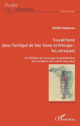 Natália Umbelina - Travail forcé dans l'archipel de São Tomé et Príncipe : les serviçaes - De l'abolition de l'esclavage à la généralisation des travailleurs sous contrat (1853-1903).
