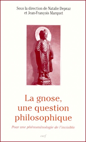 Natalie Depraz et Jean-François Marquet - La gnose, une question philosophique. - Pour une phénoménologie de l'invisible.