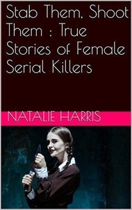  Natalie Harris - Stab Them, Shoot Them : The True Stories of Female Serial Killers.