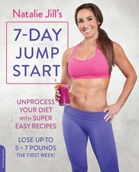 Natalie Jill - Natalie Jill's 7-Day Jump Start - Unprocess Your Diet with Super Easy Recipes-Lose Up to 5-7 Pounds the First Week!.