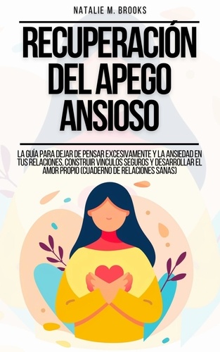  Natalie M. Brooks - Recuperación del Apego Ansioso: La Guía Para Dejar De Pensar Excesivamente Y La Ansiedad En Tus Relaciones, Construir Vínculos Seguros Y Desarrollar El Amor Propio (Cuaderno de Relaciones Sanas).