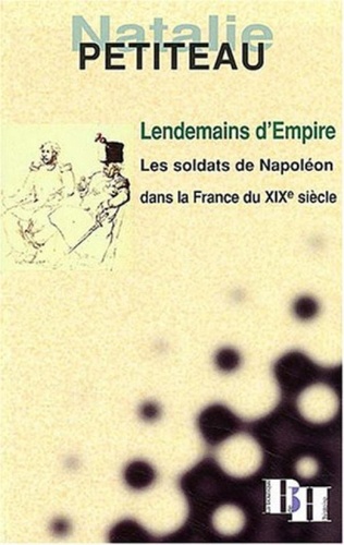 Natalie Petiteau - Lendemains d'Empire.Les soldats de Napoléon dans la France du XIXe siècle.