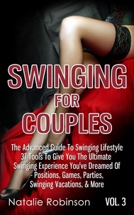  Natalie Robinson - Swinging For Couples Vol. 3: The Advanced Guide To Swinging Lifestyle - 37 Tools To Give You The Ultimate Swinging Experience You've Dreamed Of - Positions, Games, Parties, Swinging Vacations, &amp; More.