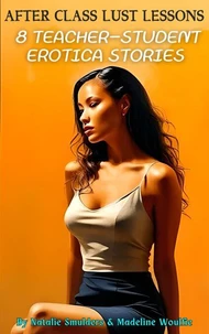 After Class Lust Lessons : 8 Teacher-Student Erotica Stories