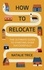 How to Relocate. The Ultimate Guide to Starting Over Successfully