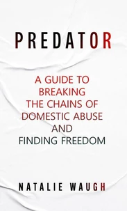 Predator: A Guide to Breaking the Chains of Domestic Abuse and Finding Freedom.