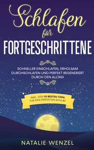 Schlafen für Fortgeschrittene: Schneller einschlafen, erholsam durchschlafen und perfekt regeneriert durch den Alltag - inkl. den 10 besten Tipps für den perfekten Schlaf