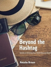  NATASHA BROWN - Beyond the Hashtag Secrets to Growing Your Travel Blog and Brand.