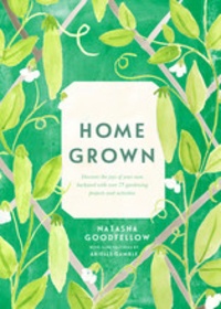 Natasha Goodfellow - Home grown: Discover the joys of your own backyard with over 75 gardening projects and activities.