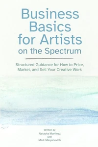 Business Basics for Artists on the Spectrum: Structured Guidance for How to Price, Market, and Sell Your Creative Work