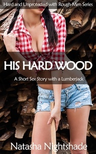  Natasha Nightshade - His Hard Wood: A Short Sex Story with a Lumberjack - Hard and Unprotected with Rough Men, #1.