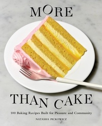 Natasha Pickowicz - More Than Cake - 100 Baking Recipes Built for Pleasure and Community.