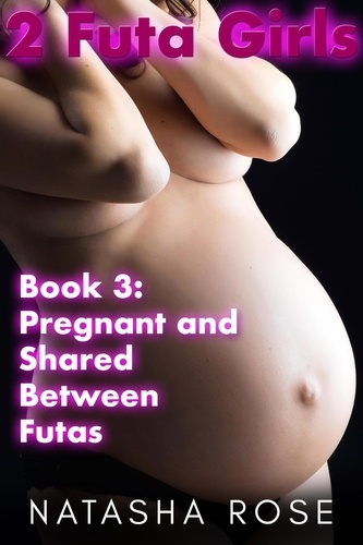  Natasha Rose - 2 Futa Girls Book 3 Pregnant And Shared Between Futas - Two Futa Girls, #3.