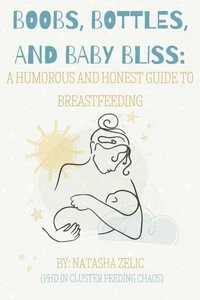 Boobs, Bottles, and Baby Bliss: A Humorous and Honest Guide to Breastfeeding