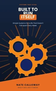 Built to Run Itself: Simple Systems for a Life That Doesn't Fall Apart Every Week