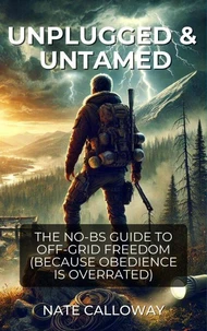 Unplugged & Untamed.The No BS Guide To Off-Grid Freedom (Because Obedience Is Overrated)