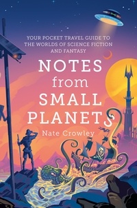 Nate Crowley - Notes from Small Planets - Your Pocket Travel Guide to the Worlds of Science Fiction and Fantasy.