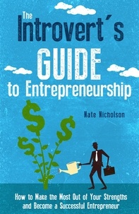 Nate Nicholson - The Introvert's Guide to Entrepreneurship: How to Make the Most Out of Your Strengths and Become a Successful Entrepreneur.